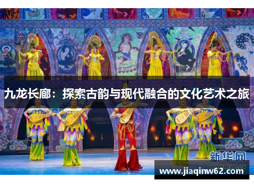 九龙长廊：探索古韵与现代融合的文化艺术之旅