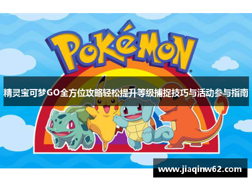精灵宝可梦GO全方位攻略轻松提升等级捕捉技巧与活动参与指南