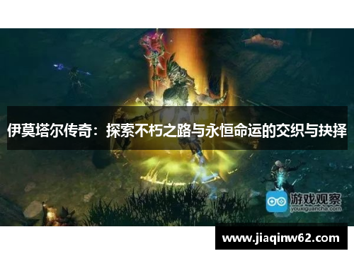 伊莫塔尔传奇：探索不朽之路与永恒命运的交织与抉择