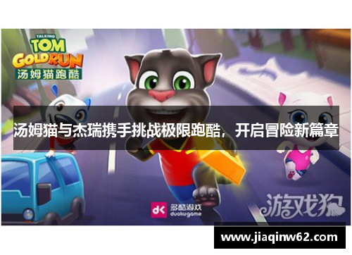 汤姆猫与杰瑞携手挑战极限跑酷，开启冒险新篇章
