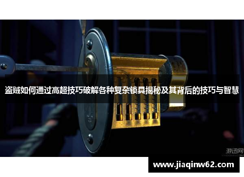 盗贼如何通过高超技巧破解各种复杂锁具揭秘及其背后的技巧与智慧