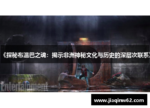 《探秘布温巴之魂：揭示非洲神秘文化与历史的深层次联系》