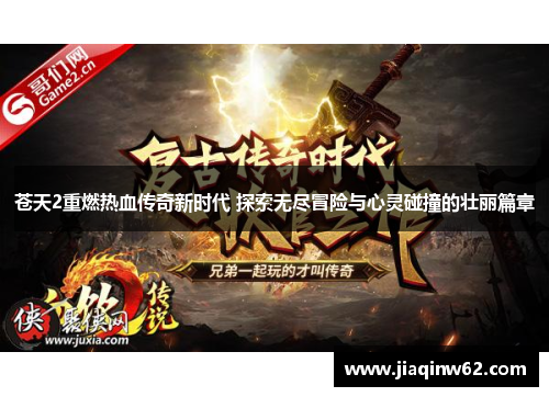 苍天2重燃热血传奇新时代 探索无尽冒险与心灵碰撞的壮丽篇章