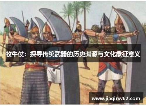 牧牛仗：探寻传统武器的历史渊源与文化象征意义