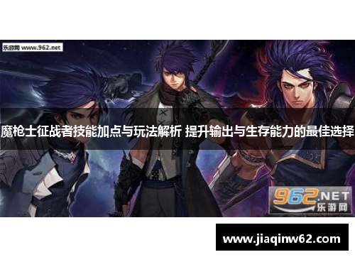 魔枪士征战者技能加点与玩法解析 提升输出与生存能力的最佳选择