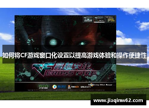 如何将CF游戏窗口化设置以提高游戏体验和操作便捷性